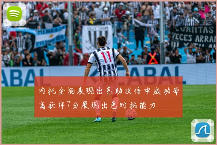 内托全场表现出色助攻传中成功率高获评7分展现出色对抗能力