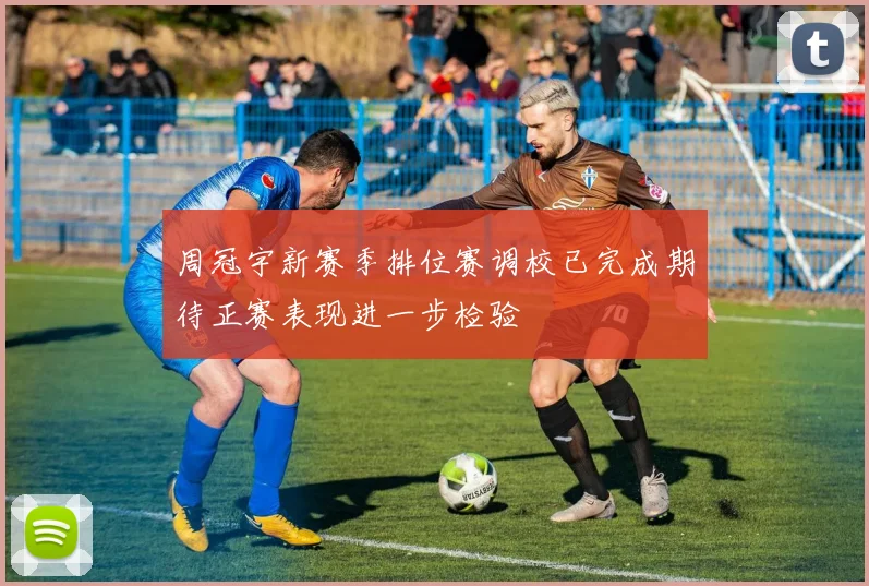 周冠宇新赛季排位赛调校已完成期待正赛表现进一步检验