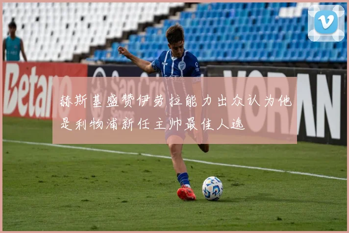 赫斯基盛赞伊劳拉能力出众认为他是利物浦新任主帅最佳人选
