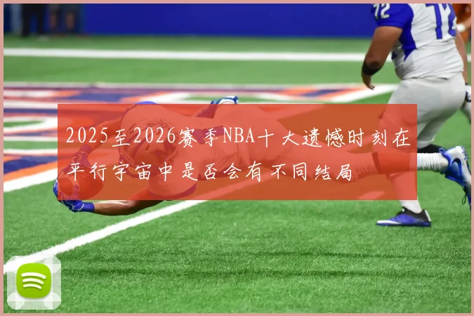 2025至2026赛季NBA十大遗憾时刻在平行宇宙中是否会有不同结局
