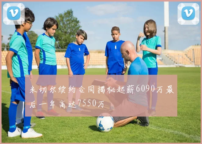 米切尔续约合同揭秘起薪6090万最后一年高达7550万