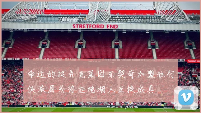 命运的捉弄克莱因东契奇加盟独行侠浓眉或将拒绝湖人互换成真