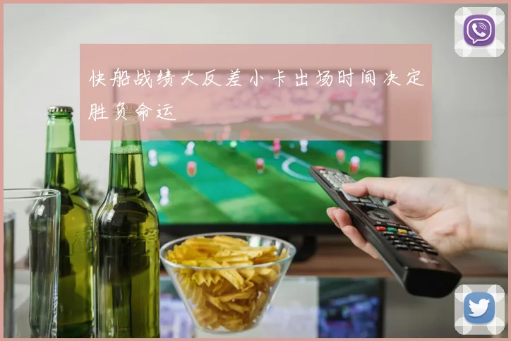 快船战绩大反差小卡出场时间决定胜负命运
