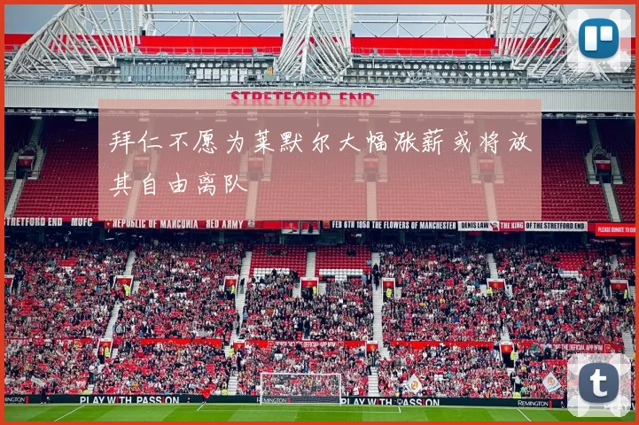 拜仁不愿为莱默尔大幅涨薪或将放其自由离队