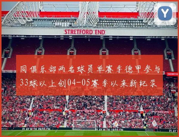 同俱乐部两名球员单赛季德甲参与33球以上创04-05赛季以来新纪录