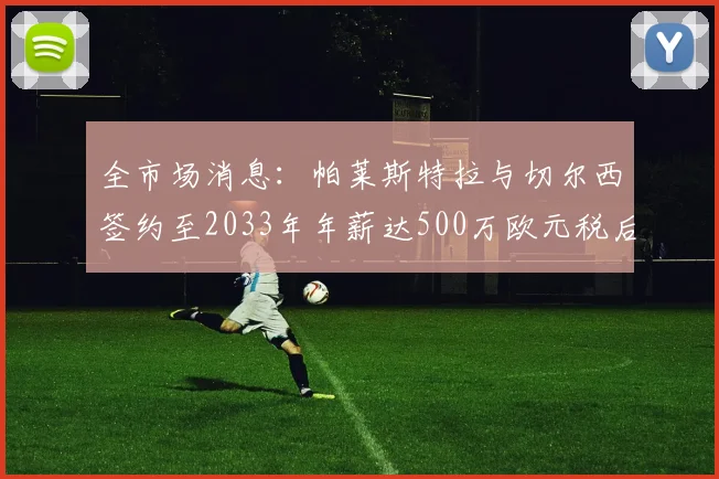 全市场消息：帕莱斯特拉与切尔西签约至2033年年薪达500万欧元税后