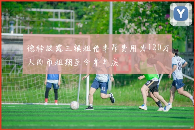 德转披露三镇租借李昂费用为120万人民币租期至今年年底
